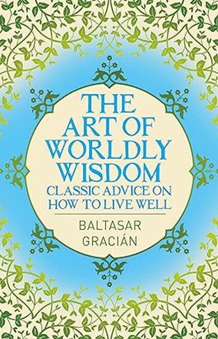 ART OF WORLDLY WISDOM - Classic Advice on how to Live Well